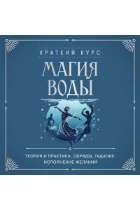 Магия воды. Теория и практика: обряды, гадание, исполнение желаний