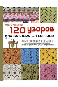 Ковальчук М.В. 120 узоров для вязания на машине. Энциклопедия дизайнов со схемами, принципами построения и готовыми решениями для ручной деккеровки