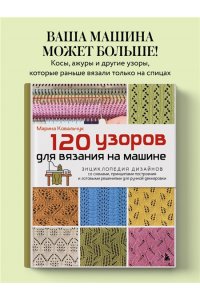 Ковальчук М.В. 120 узоров для вязания на машине. Энциклопедия дизайнов со схемами, принципами построения и готовыми решениями для ручной деккеровки