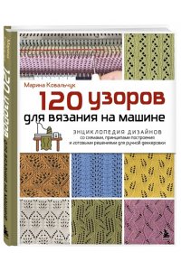 Ковальчук М.В. 120 узоров для вязания на машине. Энциклопедия дизайнов со схемами, принципами построения и готовыми решениями для ручной деккеровки