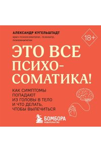 Кугельштадт А. Это все психосоматика! Как симптомы попадают из головы в тело и что делать, чтобы вылечиться