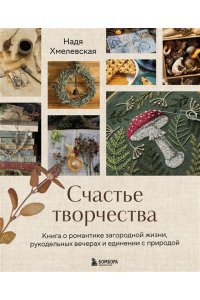 Хмелевская Н.А. Счастье творчества. Книга о романтике загородной жизни, рукодельных вечерах и единении с природой