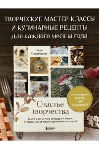 Хмелевская Н.А. Счастье творчества. Книга о романтике загородной жизни, рукодельных вечерах и единении с природой