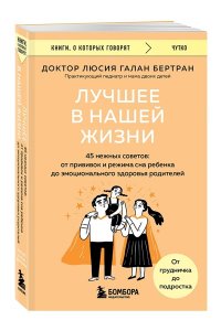 Галан Бертран Л. Г. Лучшее в нашей жизни. 45 нежных советов: от прививок и режима сна ребенка до эмоционального здоровья родителей