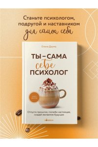 Друма Е. Ты - сама себе психолог. Отпусти прошлое, полюби настоящее, создай желаемое будущее.