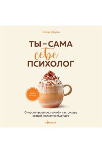 Друма Е. Ты - сама себе психолог. Отпусти прошлое, полюби настоящее, создай желаемое будущее.