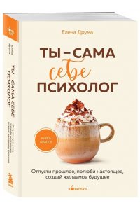 Друма Е. Ты - сама себе психолог. Отпусти прошлое, полюби настоящее, создай желаемое будущее.