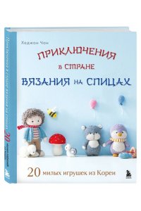 Чон Х. Приключения в стране вязания на спицах. 20 милых игрушек из Кореи
