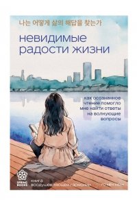 Го М. Невидимые радости жизни. Как осознанное чтение помогло мне найти ответы на волнующие вопросы