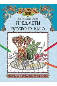 Андриевская Жанна Викторовна Предметы русского быта: познавательная раскраска для детей