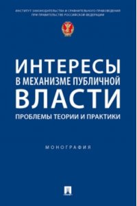 Интересы в механизме публичной власти: проблемы теории и практики. Монография.-М.:Проспект,2023.