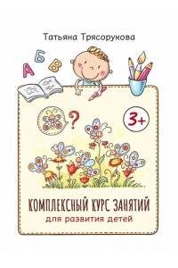 Трясорукова Татьяна Петровна Комплексный курс занятий для развития детей: 3+
