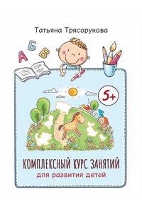 Трясорукова Татьяна Петровна Комплексный курс занятий для развития детей: 5+