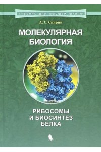 Спирин А.С. Молекулярная биология. Рибосомы и биосинтез белка