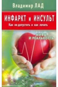Лад Владимир Инфаркт и инсульт. Как не допустить и как лечить. Мифы и реальность