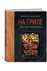 Друэ В. На гриле. Мясо, рыба, овощи и десерты
