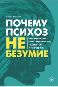 Ванхеле С. Почему психоз не безумие. Рекомендации для специалистов, пациентов и их родных