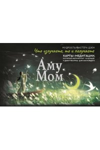 Аму Мом Что излучаете, то и получаете. Карты-медитации, которые формируют будущее и дают ресурсы для настоящего. Мудрость Мастера Дзен