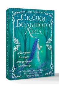 Гашинская В. Сказки Большого Леса: выпусти вольную птицу души на свободу. Метафорические открытки для спокойствия и гармонии