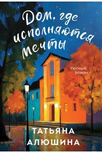 Алюшина Т.А. Дом, где исполняются мечты