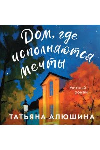 Алюшина Т.А. Дом, где исполняются мечты