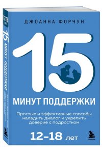 Форчун Джоанна 15 минут поддержки. Простые и эффективные способы наладить диалог и укрепить доверие с подростком. 12?18 лет