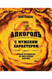 Кундель Е. Алкоголь с мужским характером: Полный путеводитель по миру крепких напитков