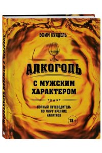Кундель Е. Алкоголь с мужским характером: Полный путеводитель по миру крепких напитков