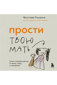 Рындина Я.С. Прости твою мать. Книга-освобождение от вины, обид и ожиданий