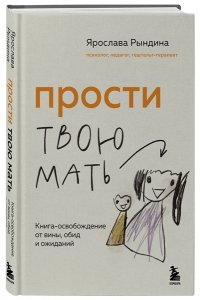 Рындина Я.С. Прости твою мать. Книга-освобождение от вины, обид и ожиданий