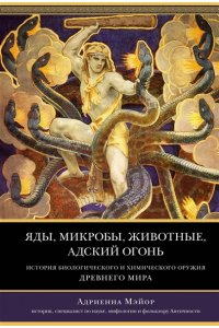 Мэйор А. Яды, микробы, животные, адский огонь. История биологического и химического оружия Древнего мира