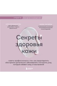 Большакова А.М. Секреты здоровья кожи. Советы профессионала о том, как предотвратить обострения хронических заболеваний и построить уход, который избавит кожу от воспалений
