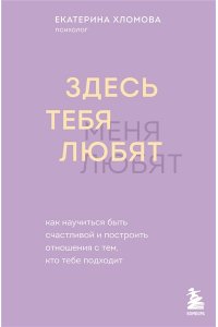 Хломова Е. Здесь тебя любят. Как научиться быть счастливой и построить отношения с тем, кто тебе подходит