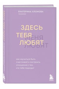Хломова Е. Здесь тебя любят. Как научиться быть счастливой и построить отношения с тем, кто тебе подходит