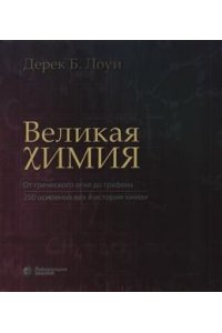 Лоуи Д.Б. Великая химия. От греческого огня до графена. 250 основных вех в истории химии 978-5-93208-379-6