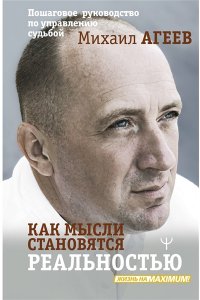 Агеев Михаил Как мысли становятся реальностью. Пошаговое руководство по управлению судьбой