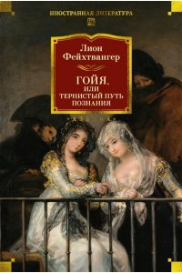 Фейхтвангер Л. Гойя, или Тернистый путь познания