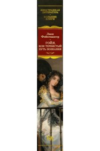 Фейхтвангер Л. Гойя, или Тернистый путь познания