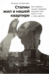 Литвинова Сталин жил в нашей квартире: Как травмы наших предков мешают нам жить и что с этим делать