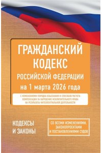 . Гражданский кодекс Российской Федерации на 1 марта 2026 года. Со всеми изменениями, законопроектами и постановлениями судов