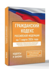 . Гражданский кодекс Российской Федерации на 1 марта 2026 года. Со всеми изменениями, законопроектами и постановлениями судов