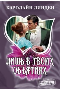 Линден К. Лишь в твоих объятиях