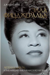 Тик Д. Элла Фицджеральд. Легенда джаза, изменившая американскую музыку