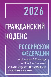 . Гражданский кодекс Российской Федерации на 1 марта 2026 года с таблицами и схемами + комментарии (1-ая, 2-ая, 3-я и 4-ая части)