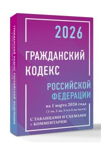 . Гражданский кодекс Российской Федерации на 1 марта 2026 года с таблицами и схемами + комментарии (1-ая, 2-ая, 3-я и 4-ая части)
