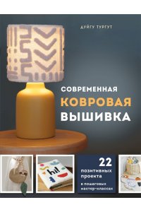 Тургут Д. Современная ковровая вышивка. 22 позитивных проекта в пошаговых мастер-классах