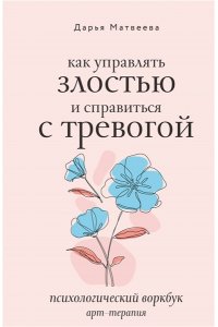 Матвеева Д.Н. Как управлять злостью и справиться с тревогой. Психологический воркбук. Арт-терапия