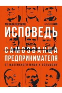 Воронин Михаил Исповедь (самозванца) предпринимателя: От маленького Миши к большому