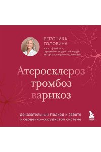 Головина В.И. Атеросклероз, тромбоз, варикоз. Доказательный подход к заботе о сердечно-сосудистой системе