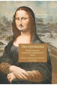 Якимович А.К. Экстремалы. Радикальные новаторы двадцатого века. Беседы о проблемах искусства и культуры.